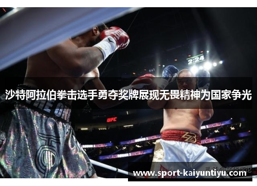 沙特阿拉伯拳击选手勇夺奖牌展现无畏精神为国家争光